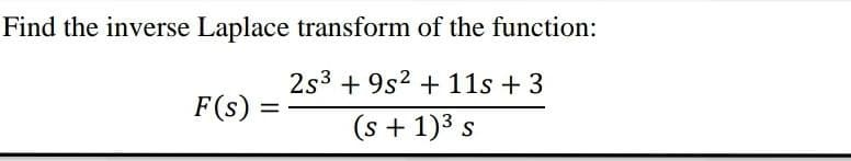 Find the inverse Laplace transform of the function:
2s3 + 9s2 + 11s +3
F(s) =
(s + 1)3 s
