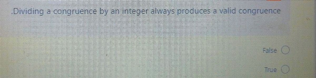 Dividing
a congruence by an integer always produces a valid congruence
False
True
