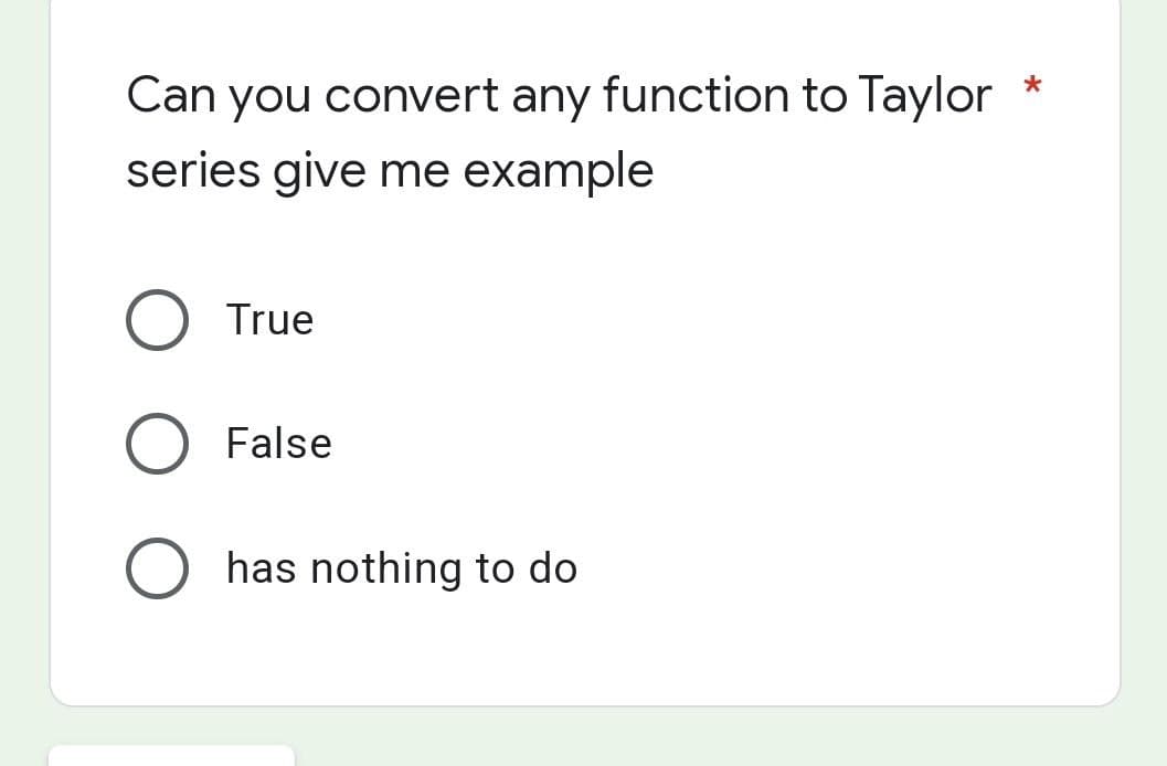 *
Can you convert any function to Taylor
series give me example
O True
False
O has nothing to do