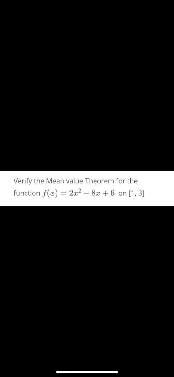 Verify the Mean value Theorem for the
function f(x) = 2x? – 8x + 6 on [1, 3]
