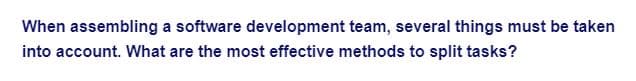 When assembling a software development team, several things must be taken
into account. What are the most effective methods to split tasks?
