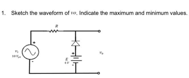 1. Sketch the waveform of vo. Indicate the maximum and minimum values.
R
'a
10 V
E
