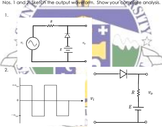 Nos. 1 and 2: Sketch the output waveform. Show your complete analysis.
1.
E
R
Vo
Vi
E
SITY
2.
