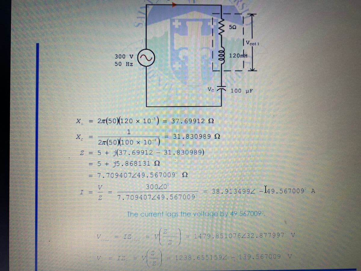 50
Veot
300 V
120mH
50 Hz
Ve
100 pF
27(50)(120 x 10) = 37.69912 2
X,
31.830989 2
27(50)(100 x 10)
Z = 5 + j(37.69912 31.830989)
= 5 + j5.868131 N
=D7.70940749.567009 2
30020
38.9134992 -149.567009 A
7.709407449.567009
The current lags the voltage by 49.567009".
V = 1Z
1479.851076432.877997 V
V 12. V
=1238.6551592-139.567009 v
