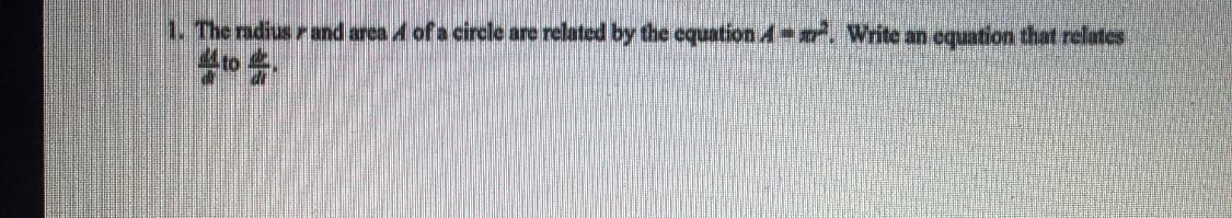 1. The radius r and area A of a circle are related by the equation A . Write an eqution that relates
4 to
