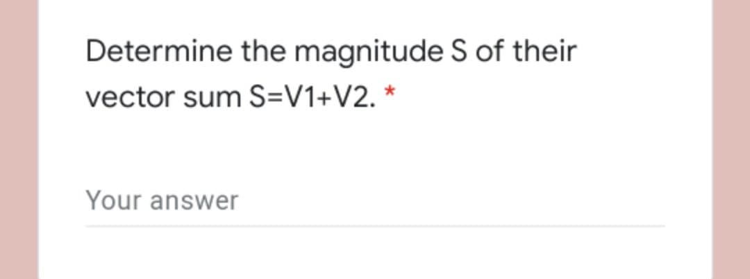 Determine the magnitude S of their
vector sum S=V1+V2. *
Your answer
