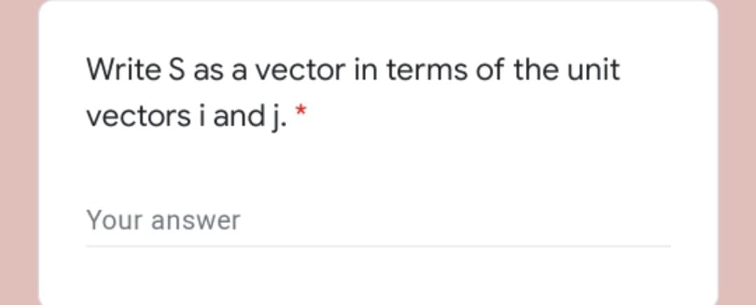 Write S as a vector in terms of the unit
vectors i and j. *
Your answer
