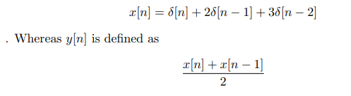 x[n] = 8[n] + 28[n 1]+38[n-2]
. Whereas y[n] is defined as
x[n] + x[n 1]
2