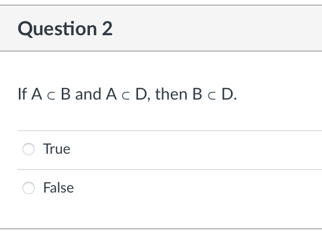 Question 2
If Ac B and A c D, then B c D.
True
False
