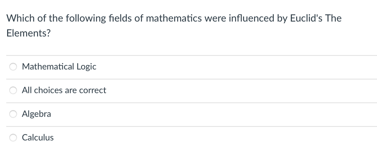 Which of the following fields of mathematics were influenced by Euclid's The
Elements?
Mathematical Logic
All choices are correct
Algebra
Calculus
