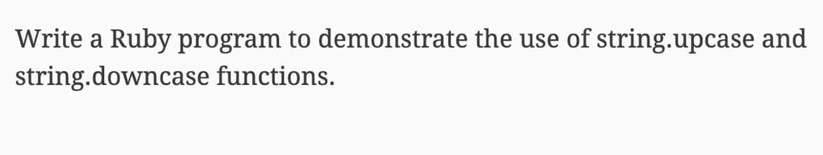 Write a Ruby program to demonstrate the use of string.upcase and
string.downcase functions.
