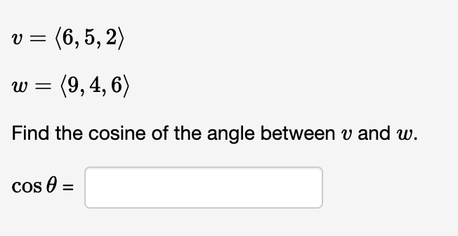 V = (6,5, 2)
(9, 4, 6)
Find the cosine of the angle between vand w.
W =
Cos 0 =