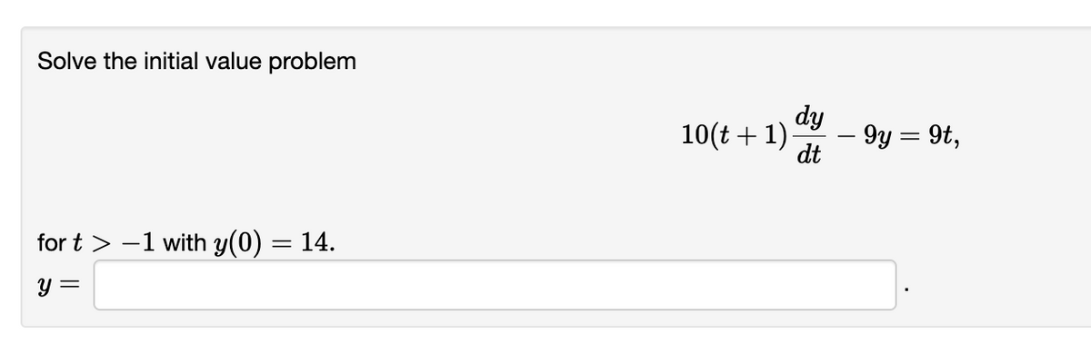 Solve the initial value problem
for t > -1 with y(0) = 14.
y =
10(t+1)
dy
dt
- 9y = 9t,
