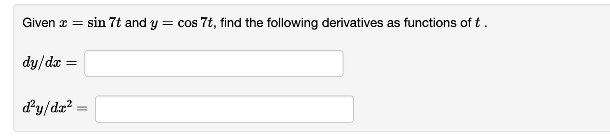 Given x = sin 7t and y = cos 7t, find the following derivatives as functions of t.
dy/dx
=
d²y/dx² =