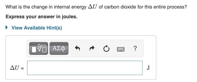 What is the change in internal energy AU of carbon dioxide for this entire process?
Express your answer in joules.
► View Available Hint(s)
AU =
15. ΑΣΦ
?
J