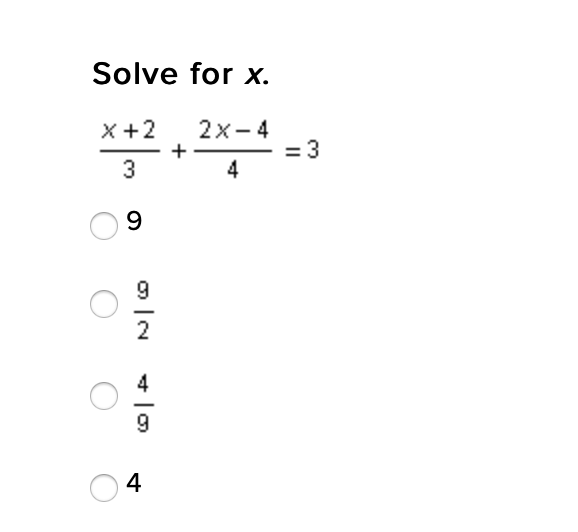 **Solve for x.**

\[ \frac{x + 2}{3} + \frac{2x - 4}{4} = 3 \]

- Ⓛ 9
- Ⓛ \(\frac{9}{2}\)
- Ⓛ \(\frac{4}{9}\)
- Ⓛ 4