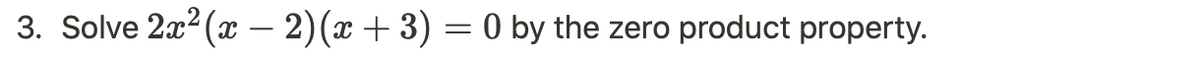 3. Solve 2x²(x - 2) (x + 3) = 0 by the zero product property.