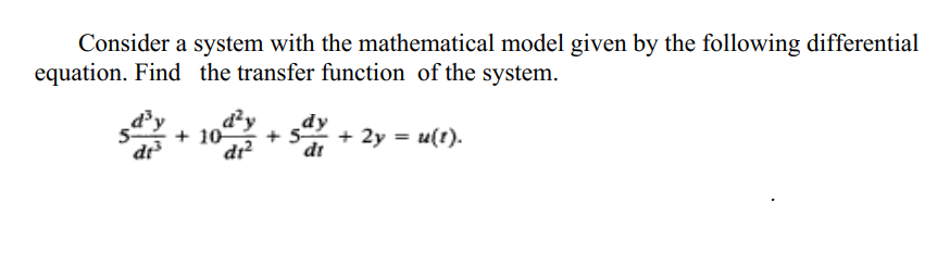 Consider a system with the mathematical model given by the following differential
equation. Find the transfer function of the system.
d²y
+ 10
dr?
+ 2y = u(t).
dr
dt
