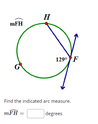 H
mFH
129°F
Find the indicated arc measure.
mFH
degrees
