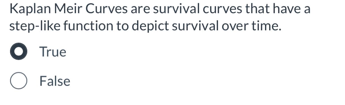 Kaplan Meir Curves are survival curves that have a
step-like function to depict survival over time.
True
False
