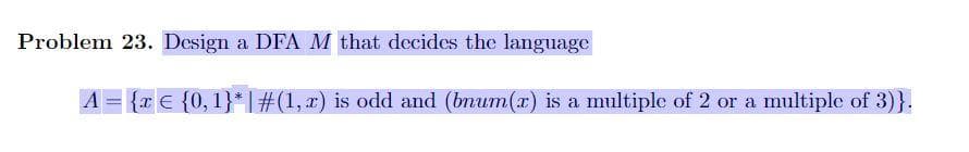 Problem 23. Design a DFA M that decides the language
A = {x E {0, 1}*l#(1,x) is odd and (bnum(x) is a multiple of 2 or a multiple of 3)}.
