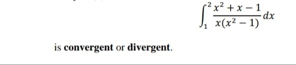 x² + x – 1
x(x² – 1) dx
is convergent or divergent.
