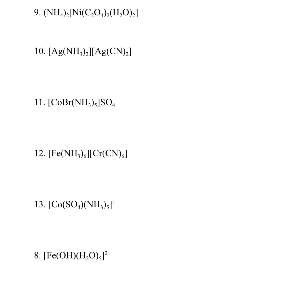 9. (NH,)2[Ni(C,O4)2(H,O),]
10. [Ag(NH3),][Ag(CN),]
11. [CoBr(NH3)5]SO,
12. [Fe(NH;),][Cr(CN),]
13. [Co(SO,)(NH;);]*
8. [Fe(OH)(H,O);]*
2+
