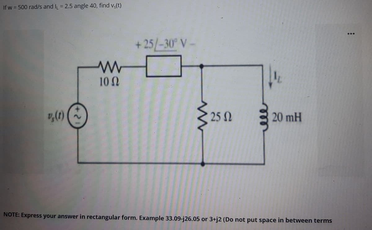 If w = 500 rad/s and I₁ = 2.5 angle 40, find vs(t)
www
10 Ω
+25/-30° V-
25 Ω
v₂(1)
20 mH
NOTE: Express your answer in rectangular form. Example 33.09-j26.05 or 3+j2 (Do not put space in between terms
N
6: