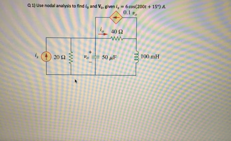 Q 1) Use nodal analysis to find i, and Vo, given i, = 6 cos(200t + 15°) A.
%3D
0.1 v,
io 40 2
100 mH
i,
20 Ω
50 μF
