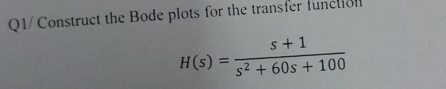 Q1/Construct the Bode plots for the transfer fun
s+1
s² + 60s + 100
H(s) =