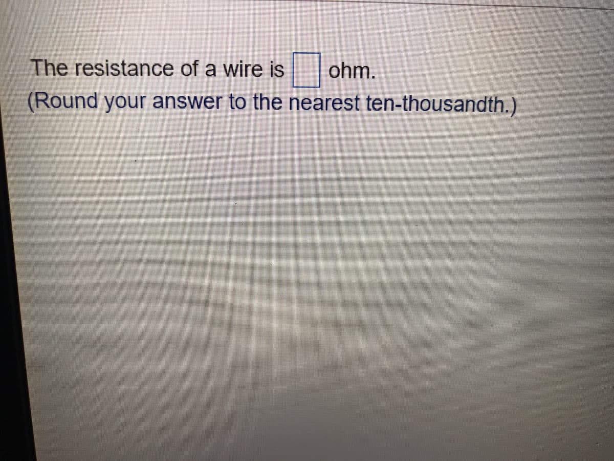 The resistance of a wire is
ohm.
(Round your answer to the nearest ten-thousandth.)
