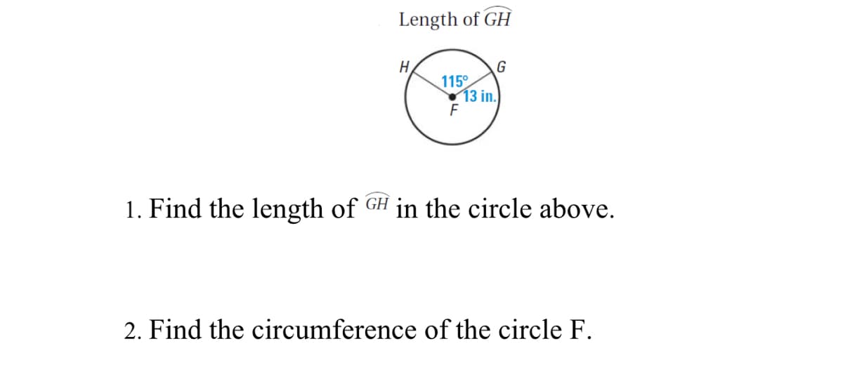 Length of GH
H
G
115°
13 in.
1. Find the length of GH in the circle above.
2. Find the circumference of the circle F.
