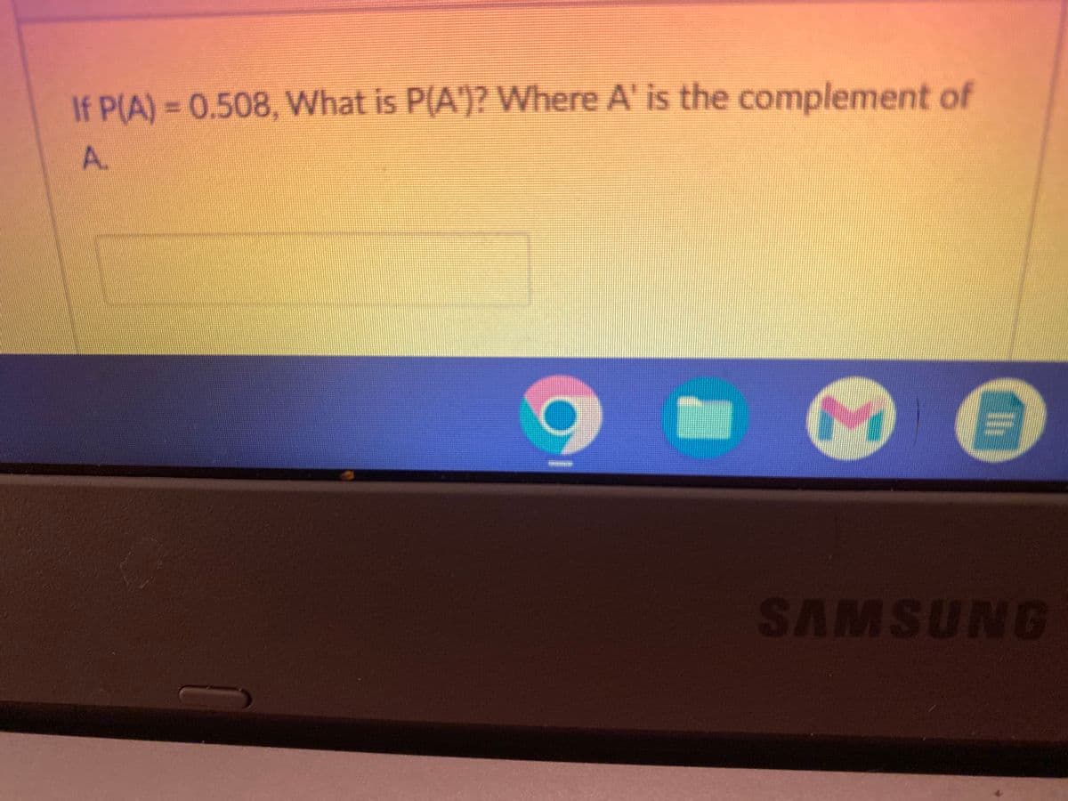 If P(A) = 0.508, What is P(A')? Where A' is the complement of
A.
- M
SAMSUNG