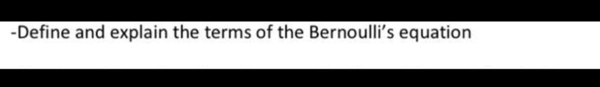 -Define and explain the terms of the Bernoulli's equation
