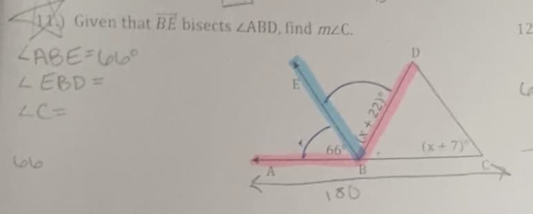 11) Given that BE bisects LABD, find mC.
12
ZABE-660
LEBD=
D
LC=
66
(x+7)
B.
180
(x+22)°
