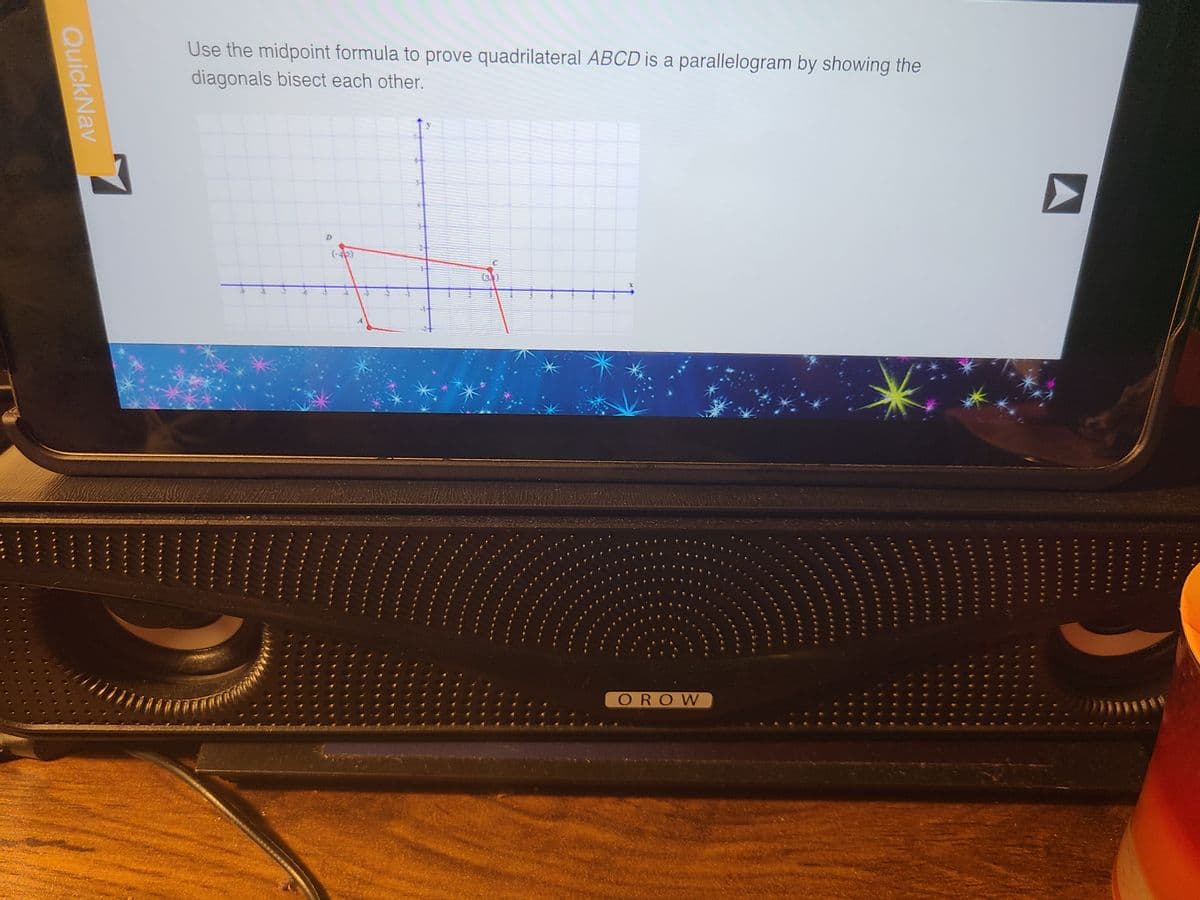 Quick Nav
L
Use the midpoint formula to prove quadrilateral ABCD is a parallelogram by showing the
diagonals bisect each other.
D
(3.3)
OROW
********