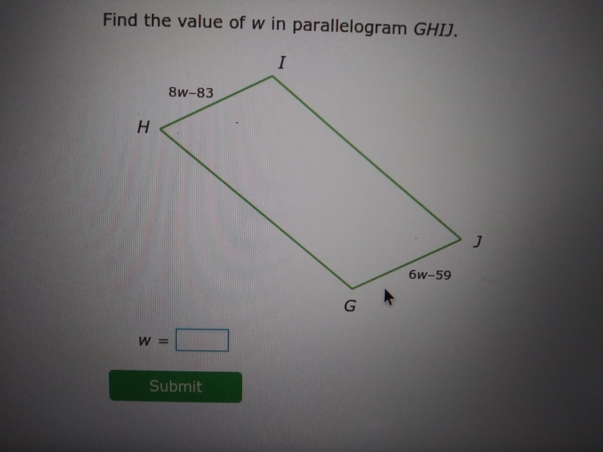 Find the value of w in parallelogram GHIJ.
8w-83
6w-59
W =
Submit
