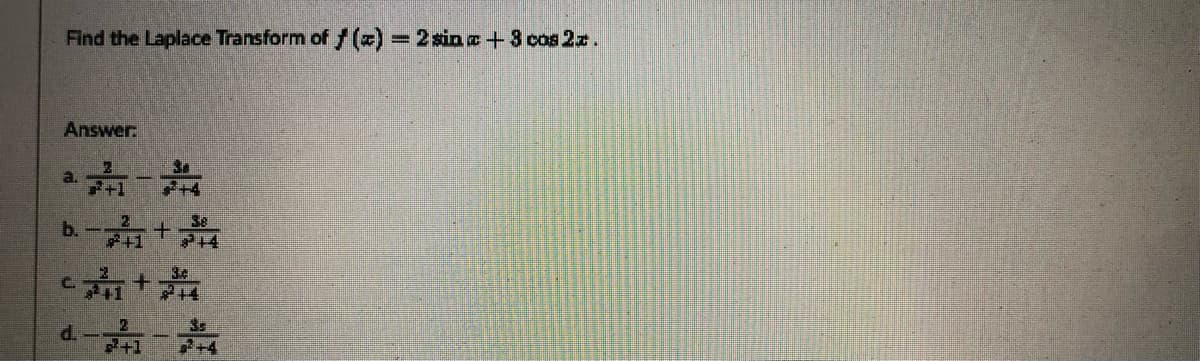 Find the Laplace Transform of f () -2sin e +3 cos 2z.
Answer:
a.
+1
b.-+
C.
P.
2+4
