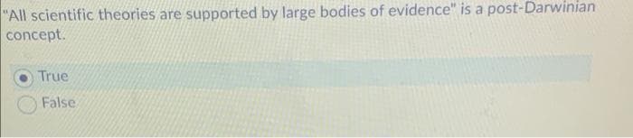 "All scientific theories are supported by large bodies of evidence" is a post-Darwinian
concept.
True
False
