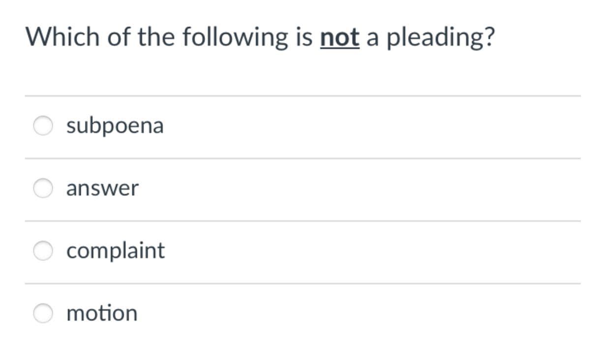 Which of the following is not a pleading?
subpoena
answer
complaint
motion