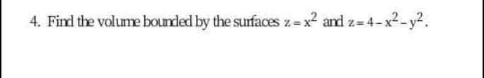 4. Find the volume bounded by the surfaces z x² and z 4-
-x2-y².
