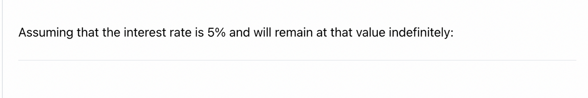 Assuming that the interest rate is 5% and will remain at that value indefinitely:
