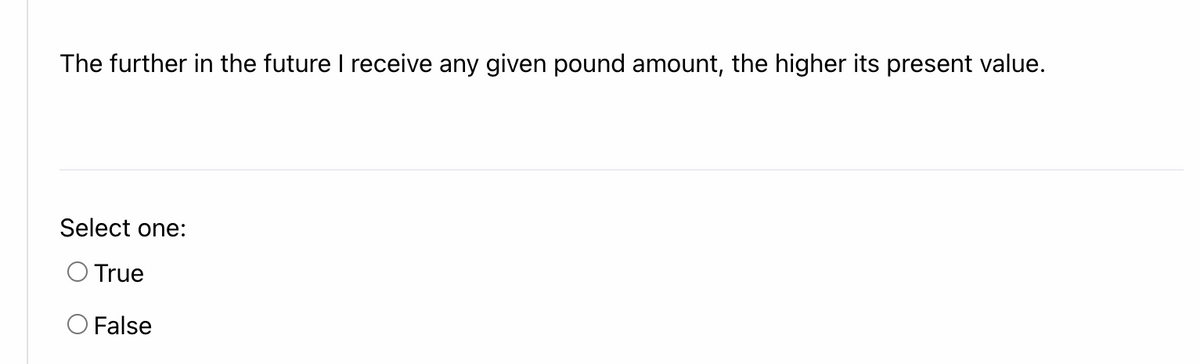 The further in the future I receive any given pound amount, the higher its present value.
Select one:
O True
O False
