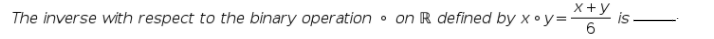 x +y
The inverse with respect to the binary operation
• on R defined by x • y=-
is
6
