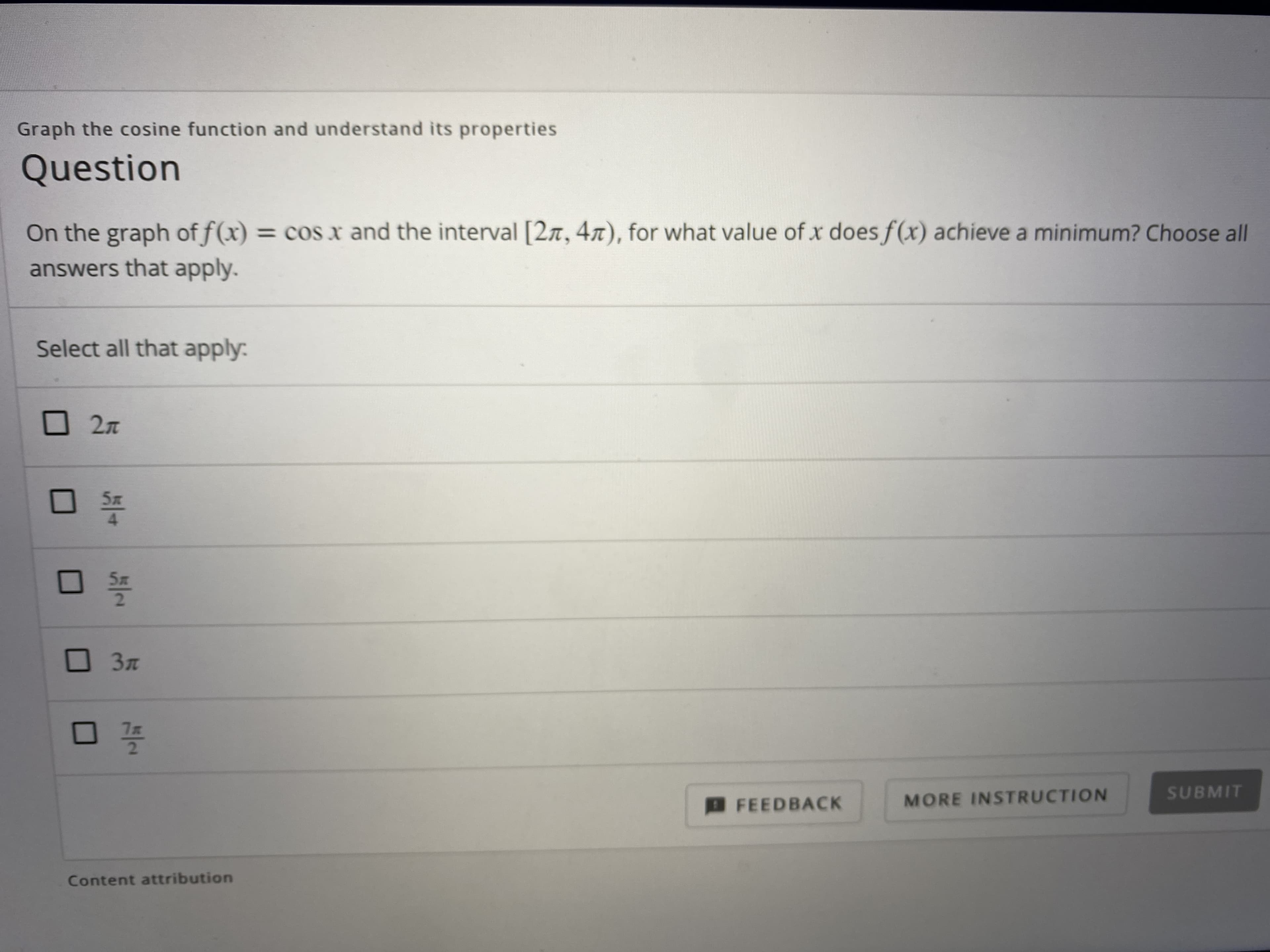 On the graph of f(x) = cos x and the interval [27, 47), for what value of x does f(x) achieve a minimum? Choose all
%3D
answers that apply.
