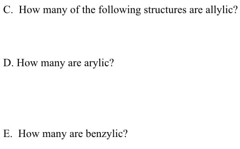 C. How many of the following structures are allylic?
D. How many are arylic?
E. How many are benzylic?
