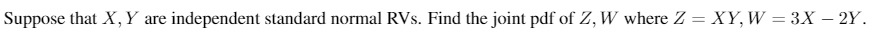 Suppose that X, Y are independent standard normal RVs. Find the joint pdf of Z, W where Z = XY, W = 3X – 2Y.
