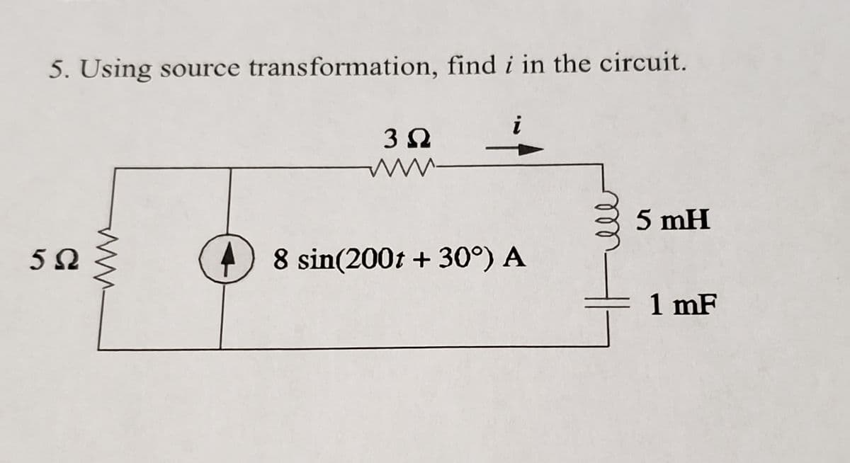 5. Using source transformation, find i in the circuit.
3 Q
ww
5 mH
8 sin(200t + 30°) A
1 mF
