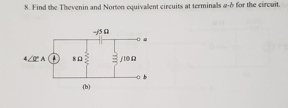 8. Find the Thevenin and Norton equivalent circuits at terminals a-b for the circuit.
-j5 N
o a
4/0° A (4
j10 2
(b)
