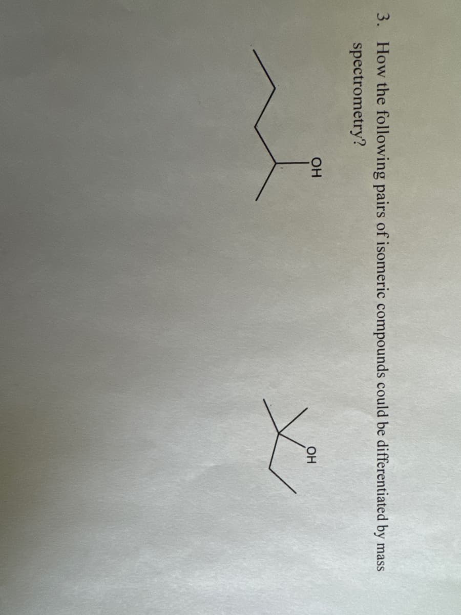 3. How the following pairs of isomeric compounds could be differentiated by mass
spectrometry?
OH
OH
X